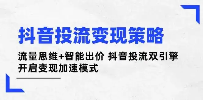 抖音投流变现策略:流量思维+智能出价 抖音投流双引擎 开启变现加速模式-优优云创网