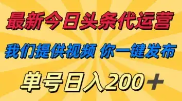 最新今日头条代运营，我们提供视频，你一键发布，单号日入200+【揭秘】-优优云创网