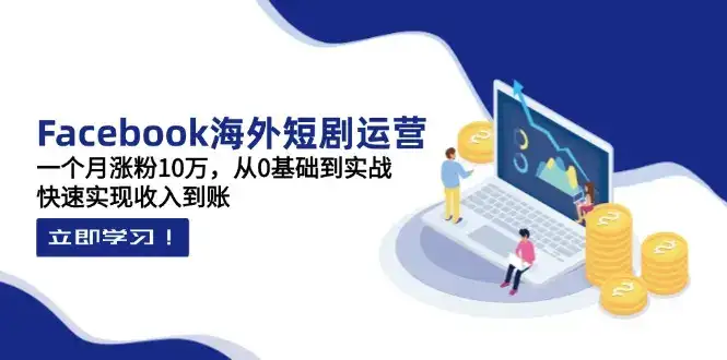 Facebook海外短剧运营：一个月涨粉10万，从0基础到实战，快速实现收入到账-优优云创网