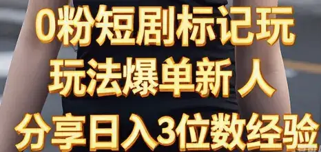 0粉短剧标记玩法爆单新人分享日入3位数经验-优优云创网
