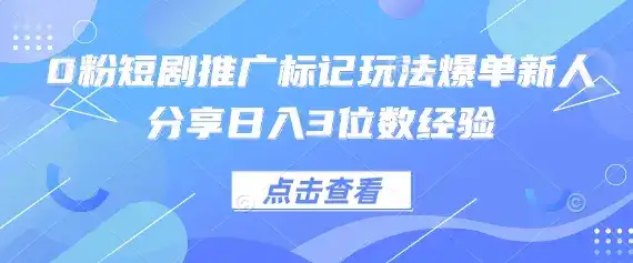 0粉短剧推广标记玩法爆单新人分享日入3位数经验-优优云创网