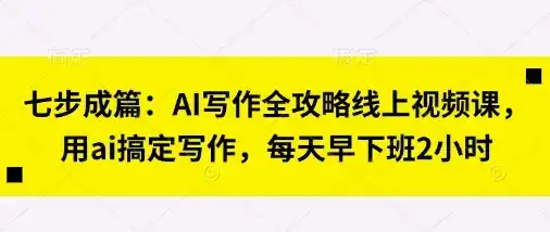 七步成篇：AI写作全攻略线上视频课，用ai搞定写作，每天早下班2小时-优优云创网