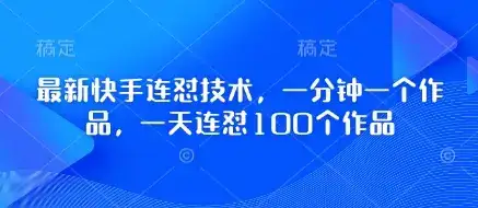 最新快手连怼技术，一分钟一个作品，一天连怼100个作品-优优云创网