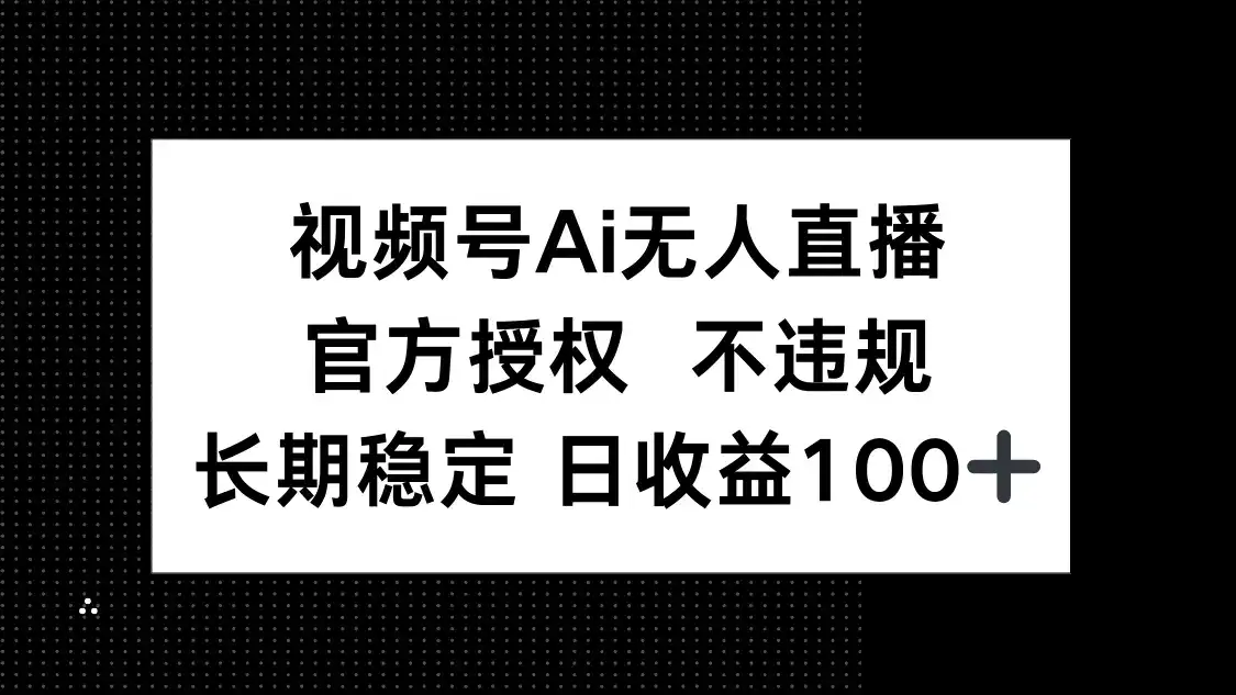 视频号AI无人直播，官方授权 不违规，单日平均收益100+-优优云创网