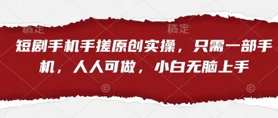 短剧手机手搓原创实操，只需一部手机，人人可做，小白无脑上手-优优云创网