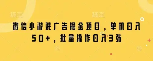 微信小游戏广告掘金项目，单机日入50+，批量操作日入3张-优优云创网