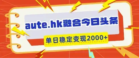 aute.hk融合今日头条，一键复制粘贴，单日稳定变现多张【揭秘】-优优云创网