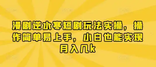 漫剧逆水寒短剧玩法实操，操作简单易上手，小白也能实现月入几k-优优云创网