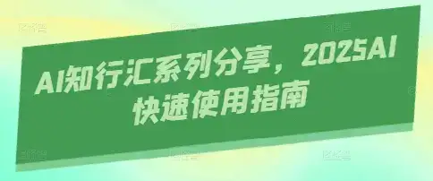 AI知行汇系列分享，2025AI快速使用指南-优优云创网