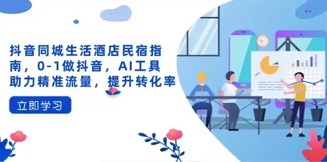 抖音同城生活酒店民宿指南，0-1做抖音，AI工具助力精准流量，提升转化率-优优云创网