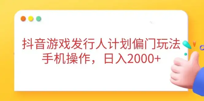 抖音游戏发行人计划偏门玩法，手机操作，日入2000+-优优云创网