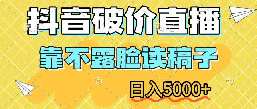抖音破价直播，靠不露脸读稿子，日入5000+-优优云创网