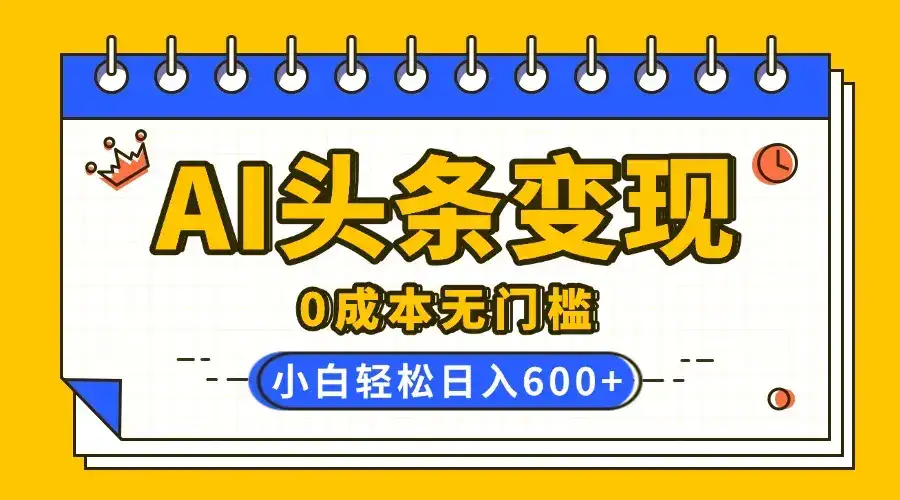 AI头条变现，0成本无门槛，简单复制粘贴，有手就行，小白轻松上手，日收益轻松600+-优优云创网
