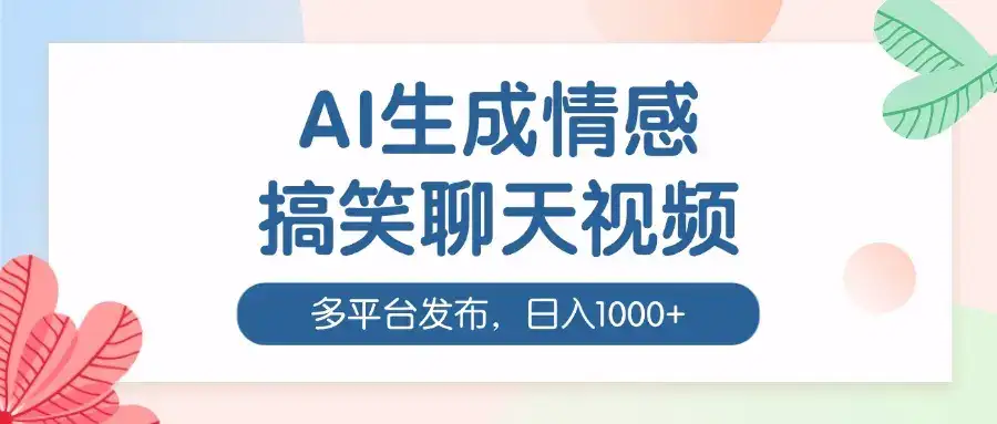 AI生成情感搞笑聊天视频，100%过原创，多平台发布，日入1000+-优优云创网