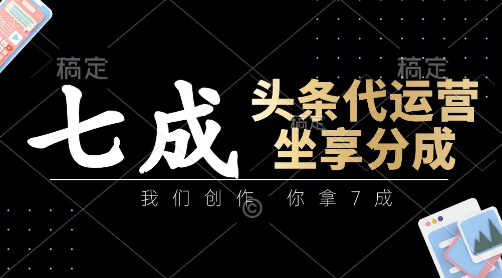 头条代运营:我们创作,你拿7成,简单操作,坐享分成-优优云创网