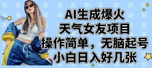AI生成爆火天气女友项目，操作简单，无脑起号，小白日入好几张-优优云创网