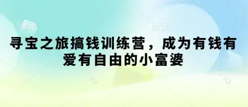 寻宝之旅搞钱训练营，成为有钱有爱有自由的小富婆-优优云创网