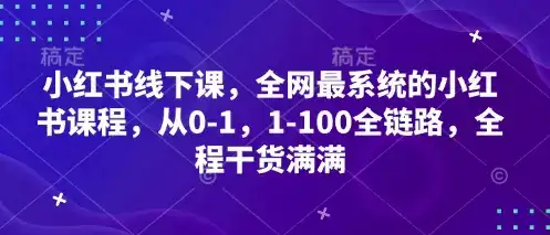 小红书线下课，全网最系统的小红书课程，从0-1，1-100全链路，全程干货满满-优优云创网