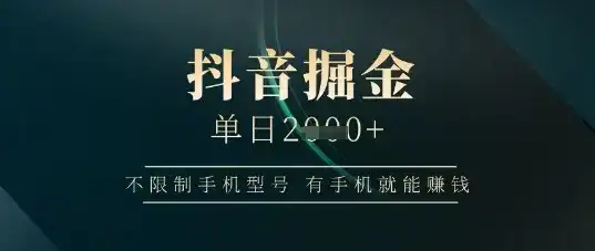 抖音掘金单日收益上千，不限制手机型号，有手机就能挣钱【揭秘】-优优云创网