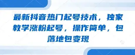 最新抖音热门起号技术，独家教学涨粉起号，操作简单，包落地包变现-优优云创网