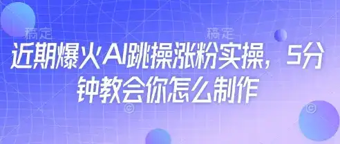 近期爆火AI跳操涨粉实操，5分钟教会你怎么制作-优优云创网