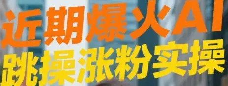 近期爆火AI跳操涨粉视频实操-优优云创网