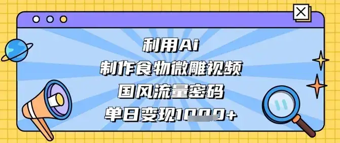 利用Ai制作食物微雕视频，国风流量密码，单日变现数张-优优云创网