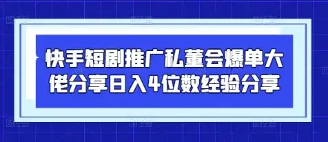 快手短剧推广私董会爆单大佬分享日入4位数经验分享-优优云创网