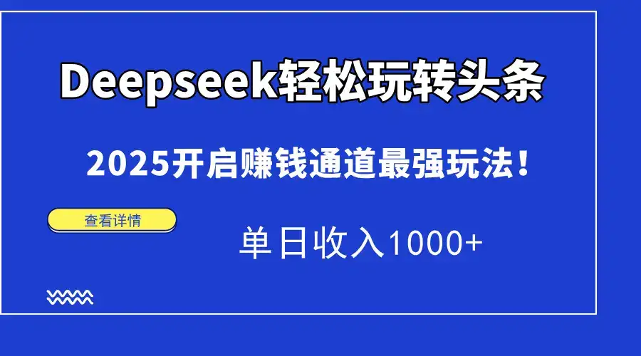 Deepseek轻松玩转头条，2025开启赚钱通道最强玩法！单日收入1000+-优优云创网