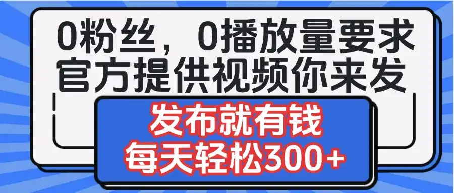 0粉丝要求0播放量要求，官方提供视频你来发  发布就有钱，每天轻松300+-优优云创网