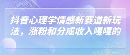 抖音心理学情感新赛道新玩法，涨粉和分成收入嘎嘎的-优优云创网