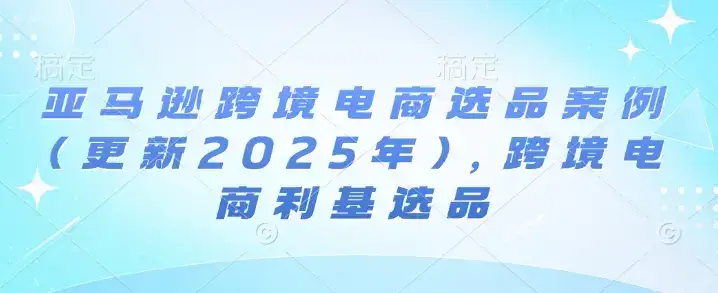 亚马逊跨境电商选品案例(更新2025年4月)，跨境电商利基选品-优优云创网