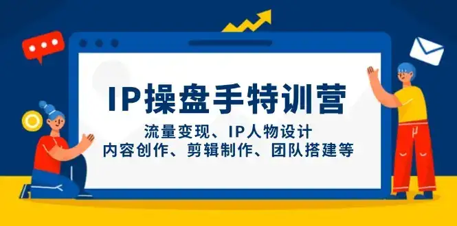 IP操盘手特训营，流量变现、IP人物设计、内容创作、剪辑制作、团队搭建等-优优云创网