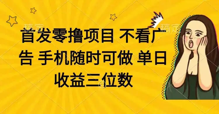 零撸项目 不看广告 手机随时可做 单日收益三位数-优优云创网
