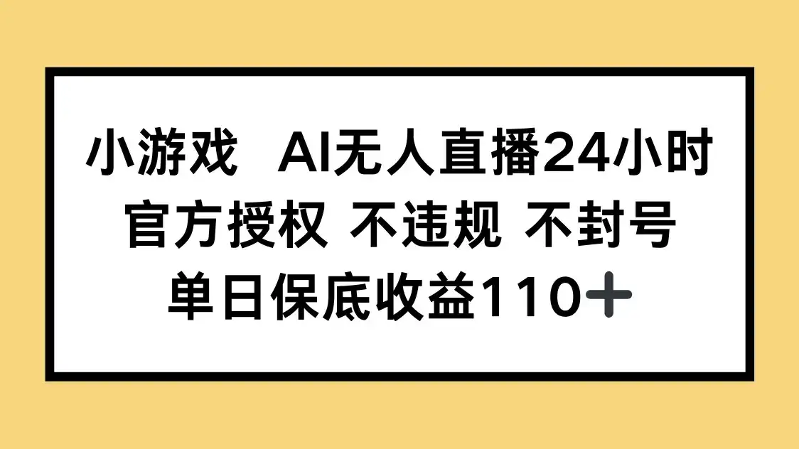 小游戏AI无人直播，官方授权 不违规 不封号，单日保底收益110+-优优云创网