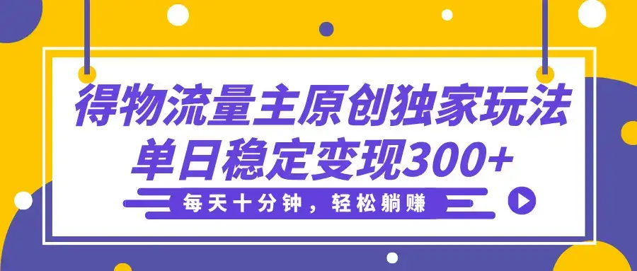 得物流量主分成原创独家玩法，每天十分钟，轻松躺赚，单日稳定变现300+-优优云创网