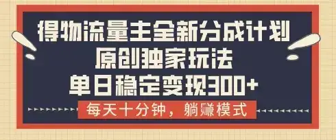 得物流量主全新分成计划模式，原创独家玩法，每天十分钟，躺挣模式，单日稳定变现3张+【揭秘】-优优云创网