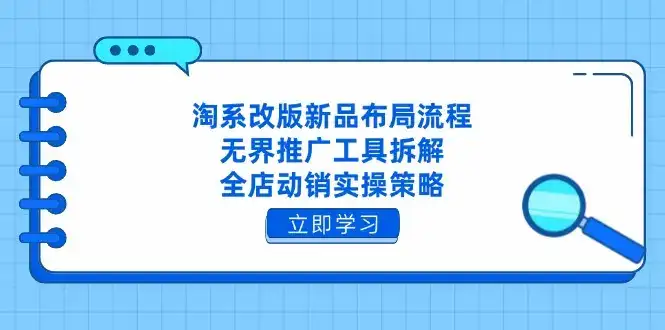 淘系改版新品布局流程，无界推广工具拆解，全店动销实操策略-优优云创网