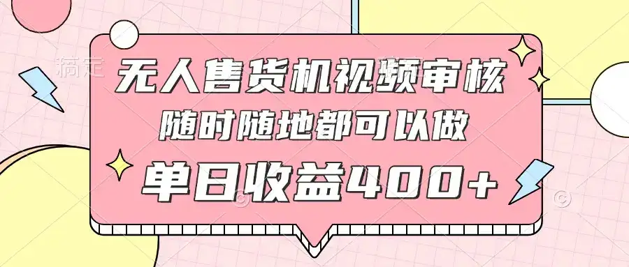 无人售货机视频审核，十秒钟一单，有手机就行，随时随地可做单日收益400+-优优云创网