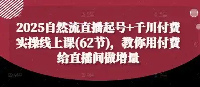 2025自然流直播起号+千川付费实操线上课(62节)，教你用付费给直播间做增量-优优云创网