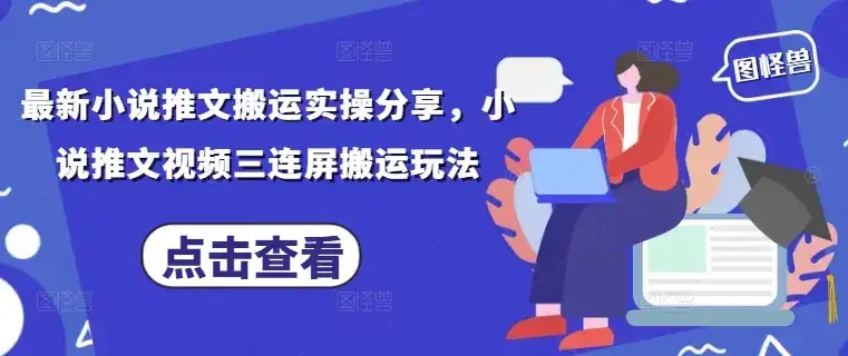 最新小说推文搬运实操分享，小说推文视频三连屏搬运玩法-优优云创网