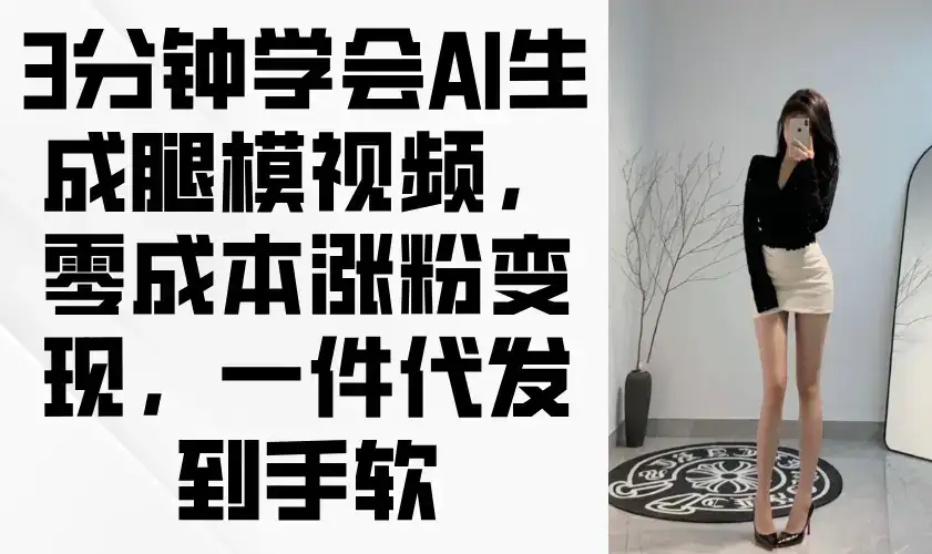 3分钟学会AI生成腿模视频，零成本涨粉变现，一件代发到手软-优优云创网
