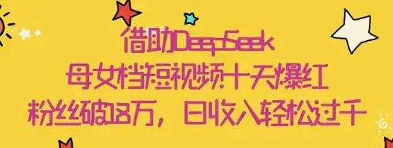 借助DeepSeek，母女档短视频十天爆红，粉丝破18W，日收入轻松几张-优优云创网