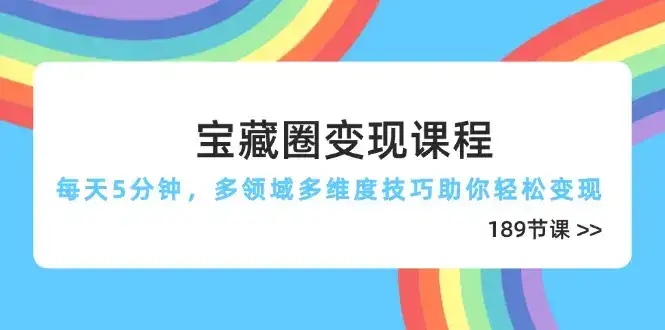宝藏圈变现课程，每天5分钟，多领域多维度技巧助你轻松变现(189节-优优云创网
