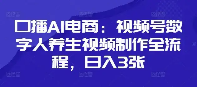 口播AI电商：视频号数字人养生视频制作全流程，日入3张-优优云创网