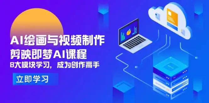 AI绘画与视频制作，剪映即梦AI课程，8大模块学习，成为创作高手-优优云创网