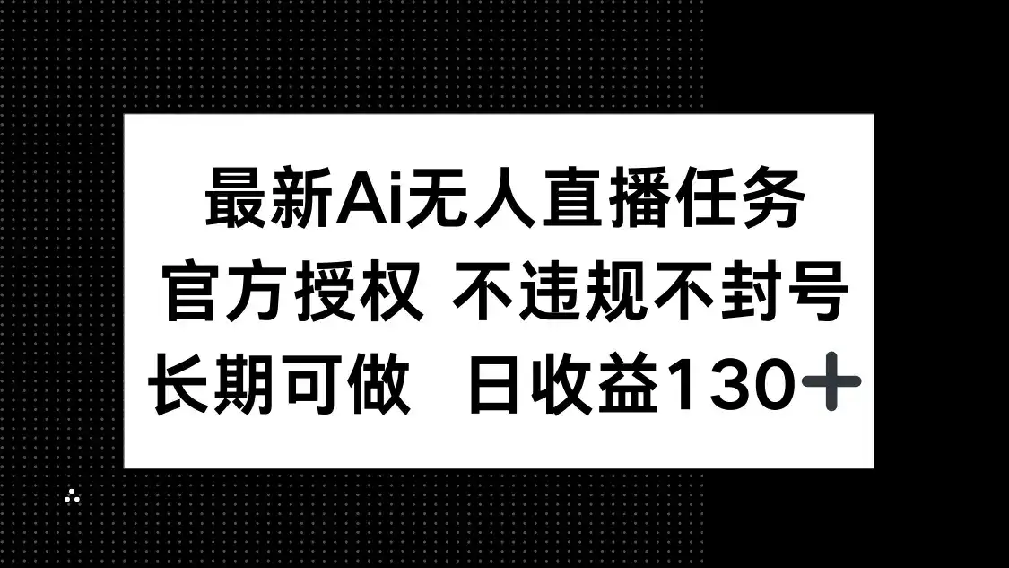 最新AI无人直播任务，官方授权 不违规不封号，长期可做，日收益130+-优优云创网