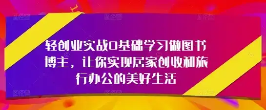轻创业实战0基础学习做图书博主，让你实现居家创收和旅行办公的美好生活-优优云创网