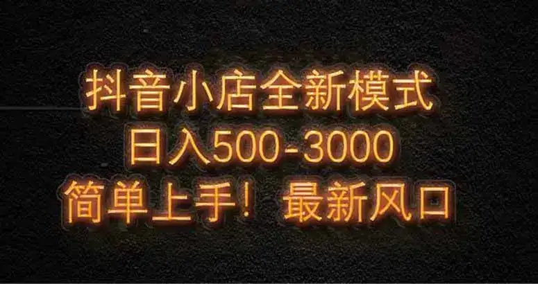 抖音小店全新模式 最新风口，日收入500-5000+！小白简单上手-优优云创网