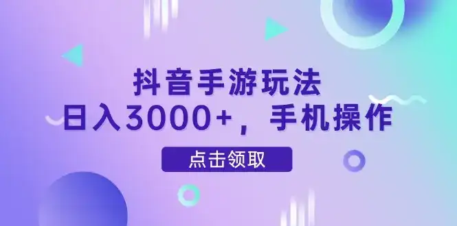 抖音手游玩法，日入3000+，手机操作-优优云创网